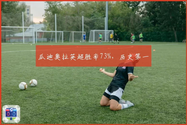 瓜迪奥拉英超胜率73%，历史第一