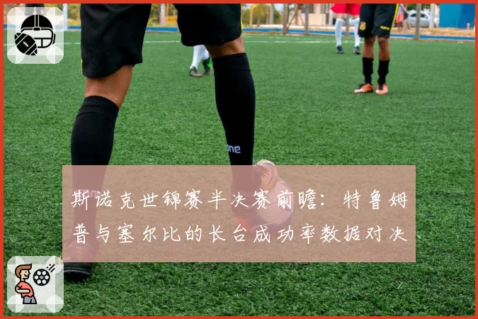 斯诺克世锦赛半决赛前瞻：特鲁姆普与塞尔比的长台成功率数据对决