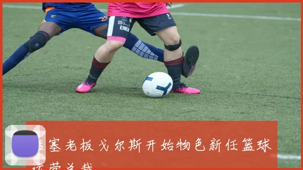 活塞老板戈尔斯开始物色新任篮球运营总裁