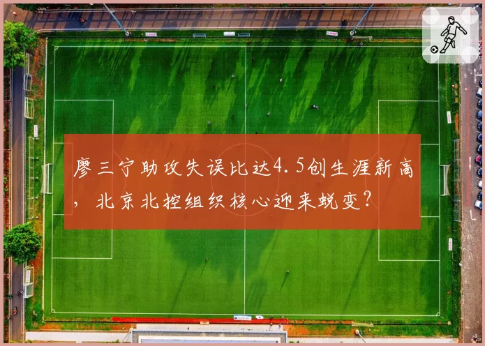 廖三宁助攻失误比达4.5创生涯新高,北京北控组织核心迎来蜕变?
