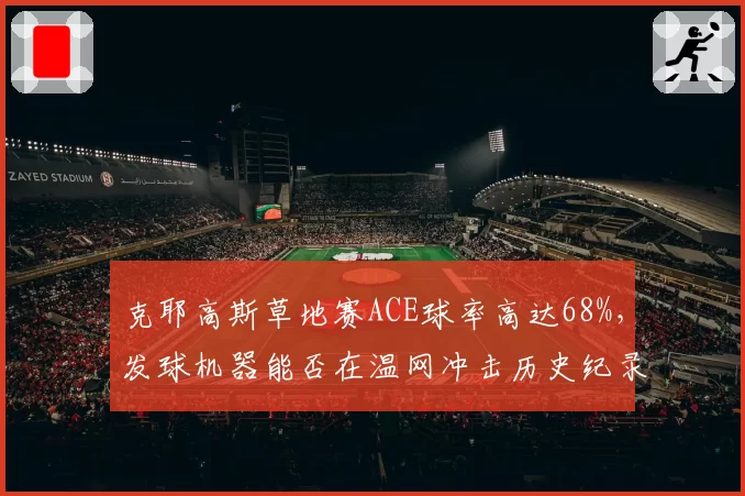 克耶高斯草地赛ACE球率高达68%，发球机器能否在温网冲击历史纪录？