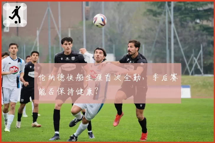 伦纳德快船生涯首次全勤,季后赛能否保持健康?