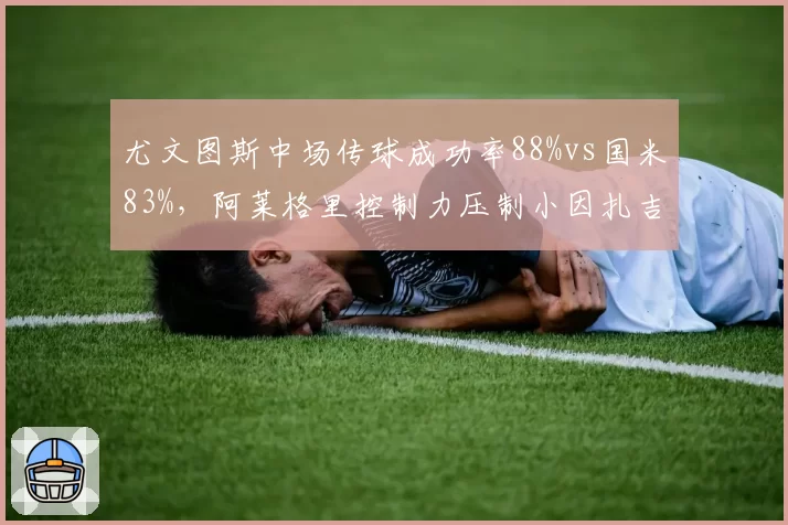 尤文图斯中场传球成功率88%vs国米83%,阿莱格里控制力压制小因扎吉