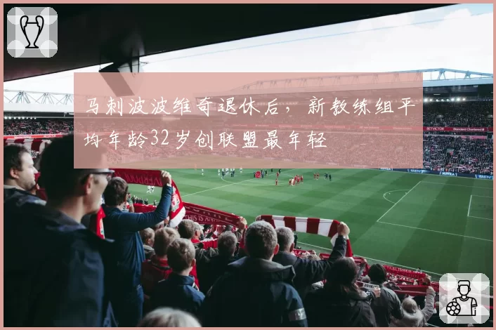 马刺波波维奇退休后,新教练组平均年龄32岁创联盟最年轻