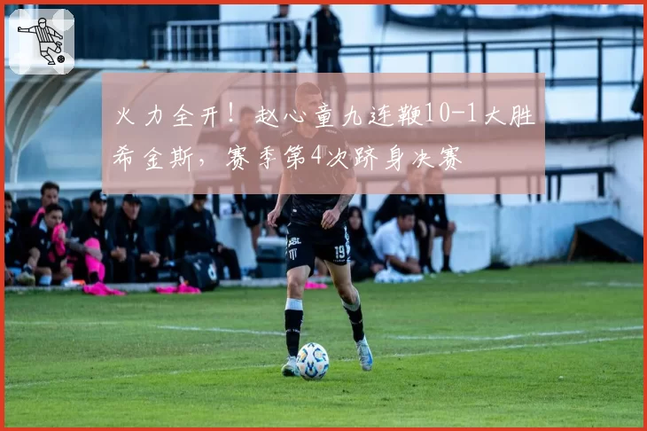 火力全开！赵心童九连鞭10-1大胜希金斯，赛季第4次跻身决赛