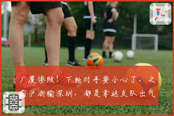 广厦惨败！下轮对手要小心了，之前沪浙输深圳，都是拿这支队出气