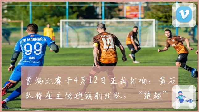 首场比赛于4月12日正式打响,黄石队将在主场迎战荆州队,“楚超”揭幕战为何会花落黄石?