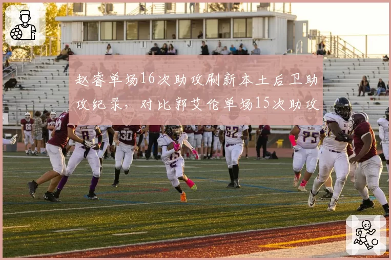 赵睿单场16次助攻刷新本土后卫助攻纪录,对比郭艾伦单场15次助攻的传球视野差异