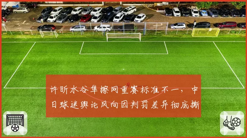 许昕水谷隼擦网重赛标准不一,中日球迷舆论风向因判罚差异彻底撕裂