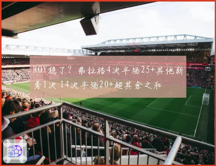 ROY稳了?弗拉格4次半场25+其他新秀1次 14次半场20+超其余之和