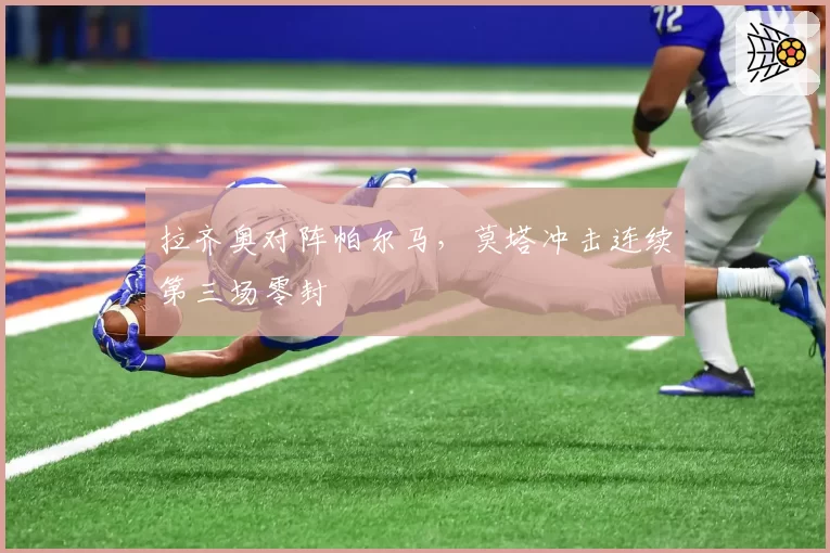 拉齐奥对阵帕尔马，莫塔冲击连续第三场零封