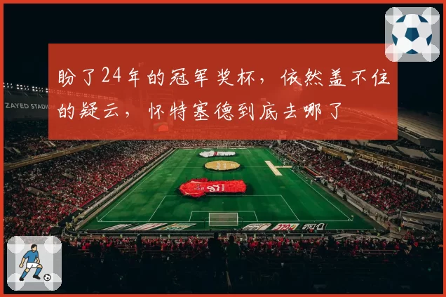 盼了24年的冠军奖杯，依然盖不住的疑云，怀特塞德到底去哪了