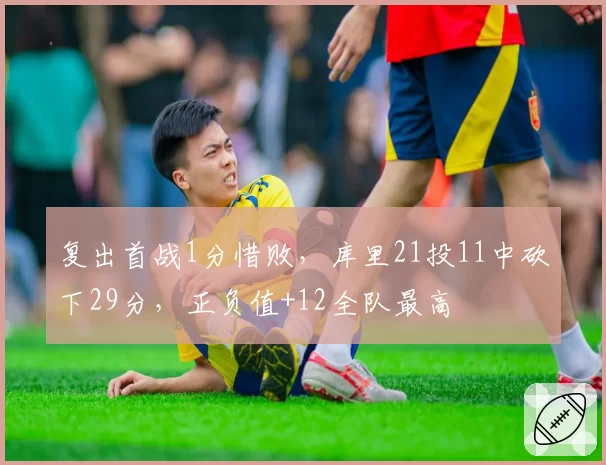 复出首战1分惜败，库里21投11中砍下29分，正负值+12全队最高