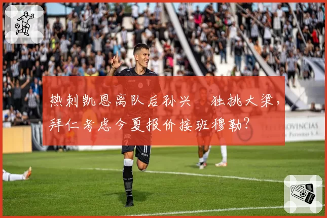 热刺凯恩离队后孙兴慜独挑大梁，拜仁考虑今夏报价接班穆勒？