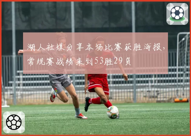 湖人社媒分享本场比赛获胜海报,常规赛战绩来到53胜29负