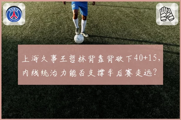 上海久事王哲林背靠背砍下40+15，内线统治力能否支撑季后赛走远？