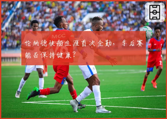 伦纳德快船生涯首次全勤,季后赛能否保持健康?