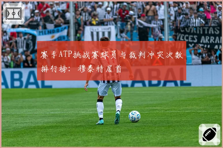 赛季ATP挑战赛球员与裁判冲突次数排行榜：穆泰特居首