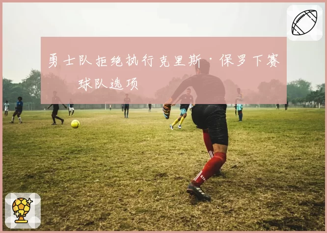勇士队拒绝执行克里斯·保罗下赛季球队选项