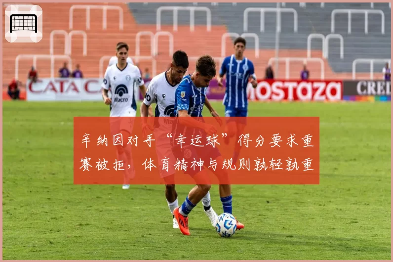 辛纳因对手“幸运球”得分要求重赛被拒,体育精神与规则孰轻孰重?