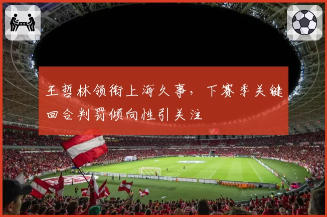 王哲林领衔上海久事，下赛季关键回合判罚倾向性引关注