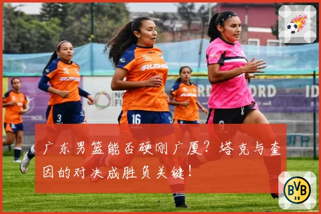 广东男篮能否硬刚广厦?塔克与奎因的对决成胜负关键!