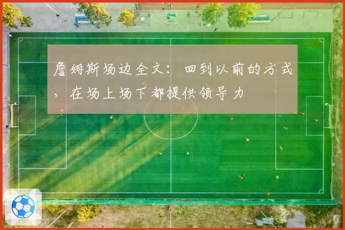 詹姆斯场边全文:回到以前的方式,在场上场下都提供领导力