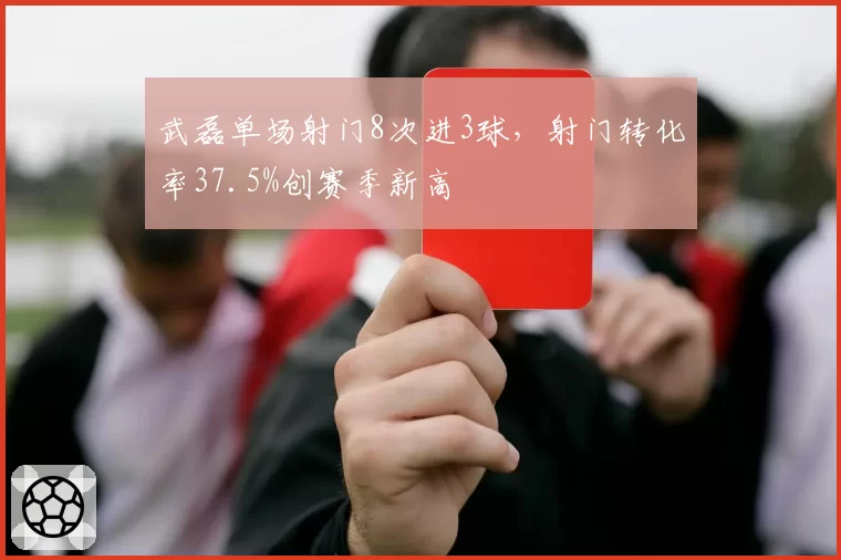 武磊单场射门8次进3球，射门转化率37.5%创赛季新高