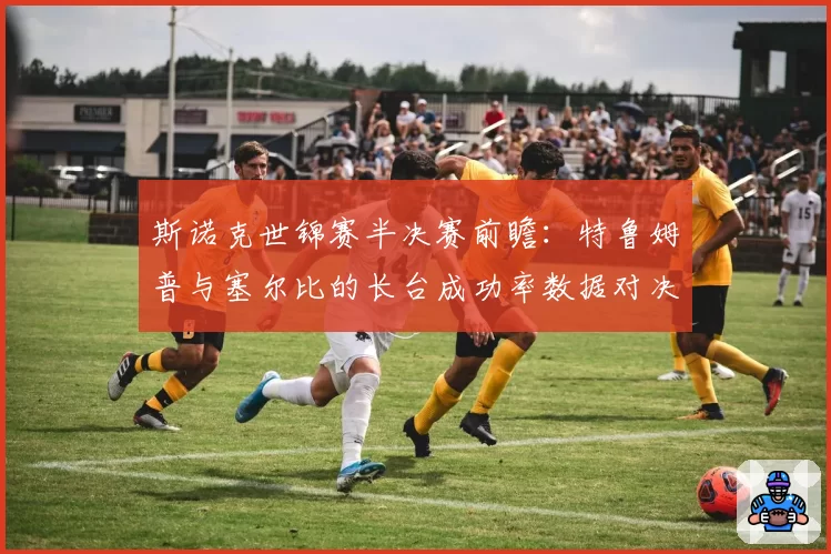 斯诺克世锦赛半决赛前瞻：特鲁姆普与塞尔比的长台成功率数据对决