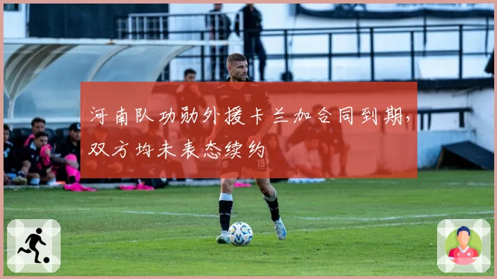 河南队功勋外援卡兰加合同到期，双方均未表态续约